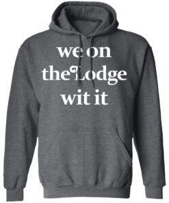 We On The Lodge Wit It Hoodie 3.jpg