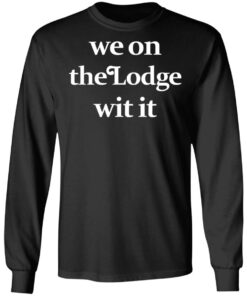 We On The Lodge Wit It Long Sleeve.jpg