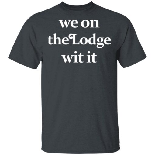 We On The Lodge Wit It T Shirt 2.jpg