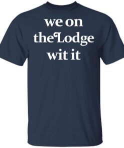 We On The Lodge Wit It T Shirt 3.jpg