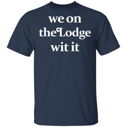 We On The Lodge Wit It T Shirt 3.jpg