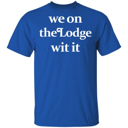 We On The Lodge Wit It T Shirt 4.jpg