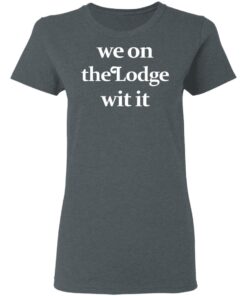 We On The Lodge Wit It Women T Shirt 2.jpg