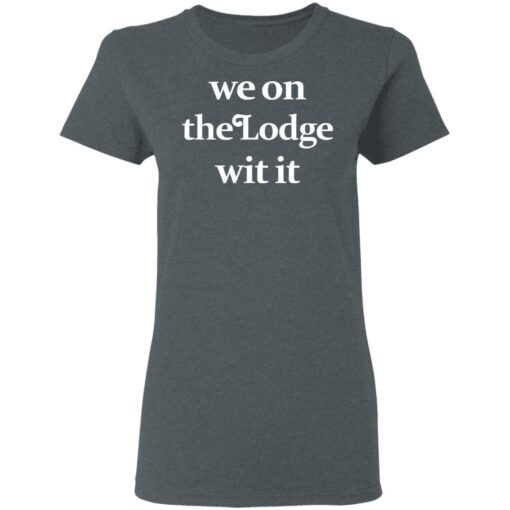 We On The Lodge Wit It Women T Shirt 2.jpg