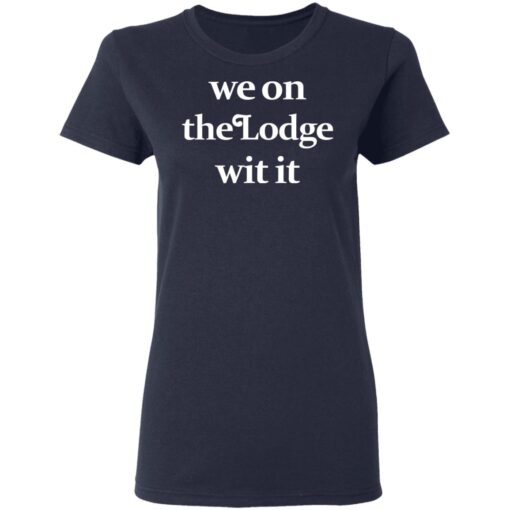 We On The Lodge Wit It Women T Shirt 3.jpg