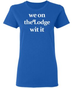 We On The Lodge Wit It Women T Shirt 4.jpg