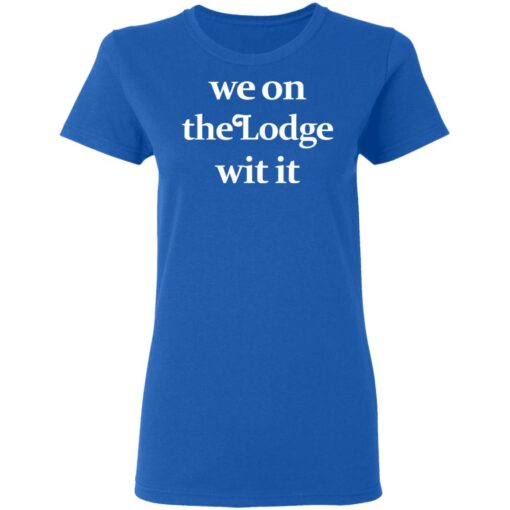 We On The Lodge Wit It Women T Shirt 4.jpg