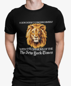 A Lion Doesnt Concern Himself With The Opinions Of The The New York Times Shirt.png