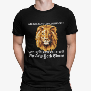 A Lion Doesnt Concern Himself With The Opinions Of The The New York Times Shirt.png