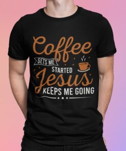 Coffee Gets Me Started Jesus Keeps Me Going Shirt.jpg