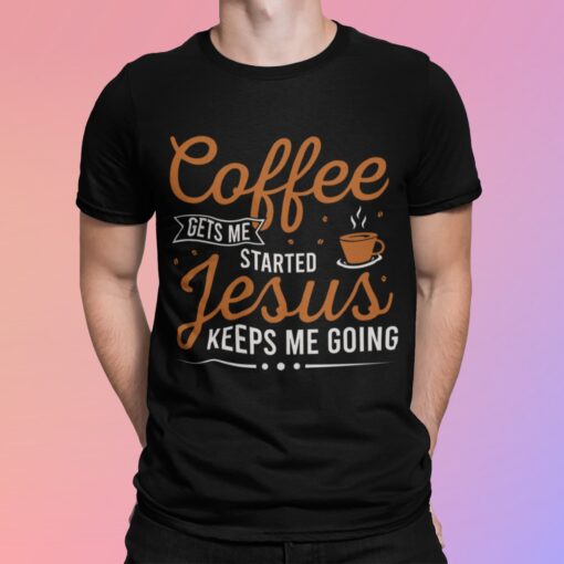 Coffee Gets Me Started Jesus Keeps Me Going Shirt.jpg