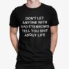 Dont Let Anyone With Bad Eyebrows Tell You Shit About Life Shirt.jpg