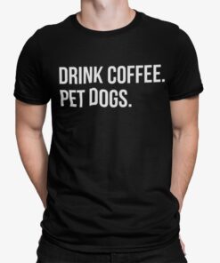 Drink Coffee Pet Dogs Shirt.jpg