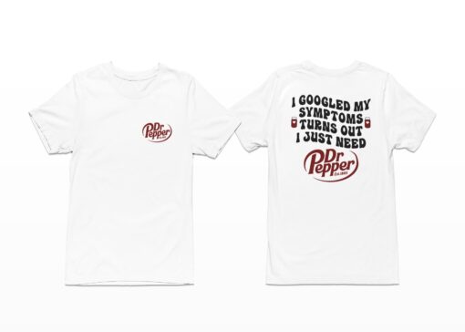 I Googled My Symptoms Turns Out I Just Need Dr Pepper Shirt.jpg