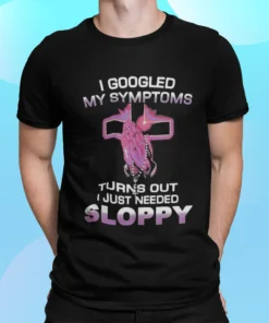 I Googled My Symptoms Turns Out I Just Needed Sloppy Shirt.webp