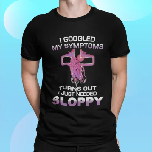 I Googled My Symptoms Turns Out I Just Needed Sloppy Shirt.webp