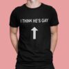 I Think Hes Gay Shirt.jpg