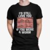 Id Still Love You If You Were A Worm Shirt.jpg