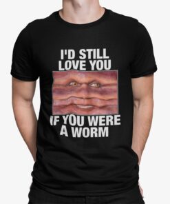 Id Still Love You If You Were A Worm Shirt.jpg