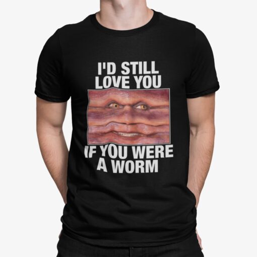 Id Still Love You If You Were A Worm Shirt.jpg