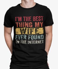 Im The Best Thing My Wife Ever Found On The Internet Shirt.jpg