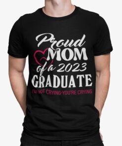 Proud Mom Of A 2023 Graduate Im Not Crying Youre Crying Shirt.jpg