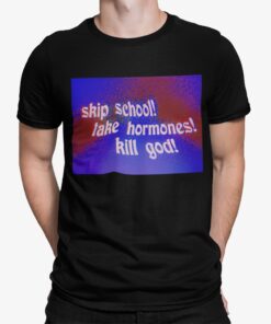 Skip School Take Hormones Kill God Shirt.jpg