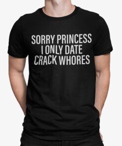 Sorry Princess I Only Date Crack Whores Shirt.jpg