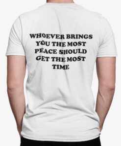 Whoever Brings You The Most Peace Should Get The Most Time Shirt.jpg