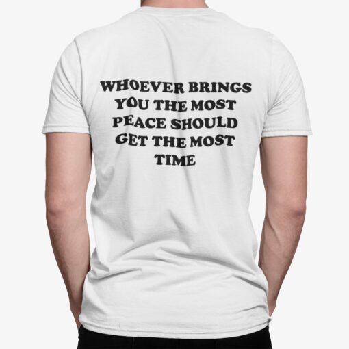 Whoever Brings You The Most Peace Should Get The Most Time Shirt.jpg