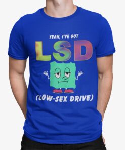 Yeah Ive Got Lsd Love Sex Drive Shirt.jpg