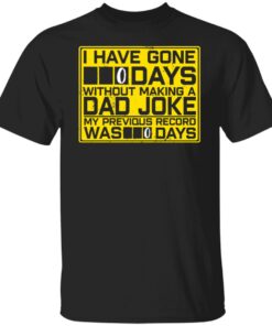 I Have Gone 0 Days Without Making A Dad Joke My Previous Record Was 0 Days Shirt1.jpg