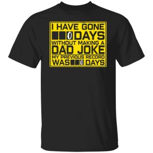 I Have Gone 0 Days Without Making A Dad Joke My Previous Record Was 0 Days Shirt1.jpg