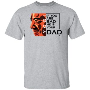 If You Are Bad He Is Your Dad Shirt2.jpg