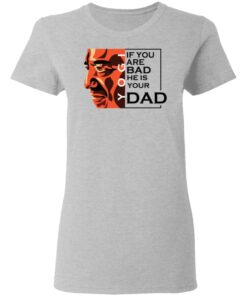 If You Are Bad He Is Your Dad Shirt3.jpg