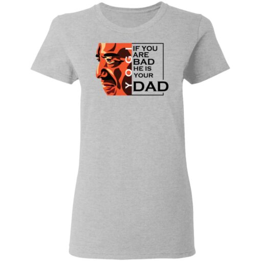 If You Are Bad He Is Your Dad Shirt3.jpg