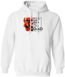 If You Are Bad He Is Your Dad Shirt5.jpg