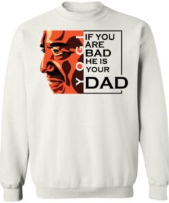 If You Are Bad He Is Your Dad Shirt7.jpg