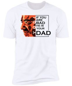 If You Are Bad He Is Your Dad Shirt8.jpg