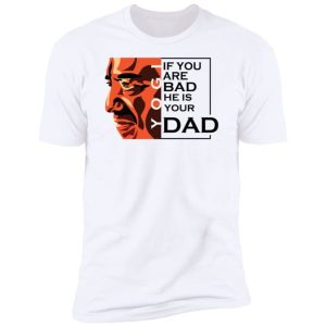 If You Are Bad He Is Your Dad Shirt8.jpg