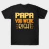 Papa You Were Right T Shirt.png