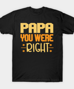 Papa You Were Right T Shirt.png