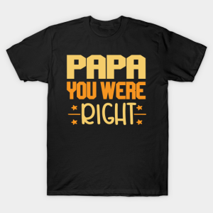 Papa You Were Right T Shirt.png