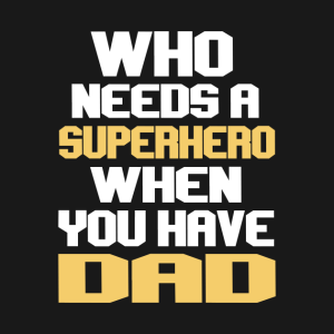 Who Needs A Superhero When You Have Dad.png