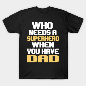Who Needs A Superhero When You Have Dad T Shirt.png