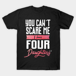 You Cant Scare Me I Have Four Daughter T Shirt.png