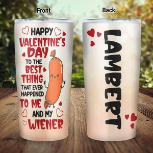 Custom Happy Valentine’s Day To The Best Thing That Ever Happened To Me And My Wiener Tumbler Cup With Lid
