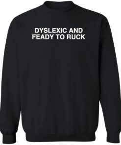 Dyslexic And Feady To Ruck shirts