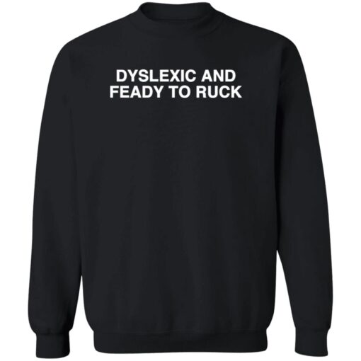 Dyslexic And Feady To Ruck shirts