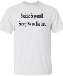 Society Be Yourself Society No Not Like That Shirt